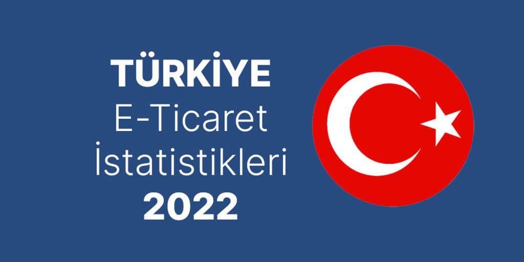 E-ticaret Türkiye 2022 İstatistikleri