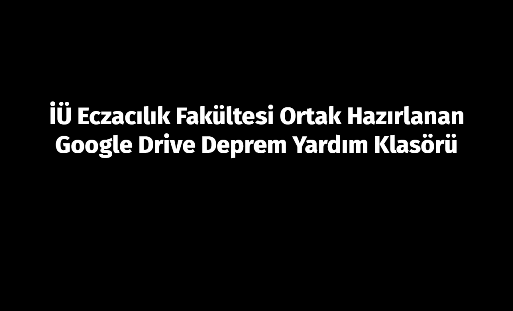 İÜ Eczacılık Fakültesi Google Drive'da hazırlanan ortak deprem yardım klasörleri